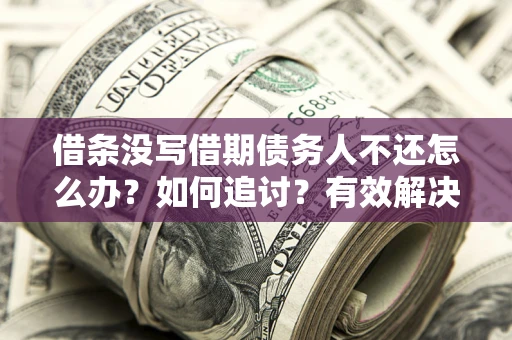 武汉借条没写借期债务人不还怎么办？如何追讨？有效解决方案！