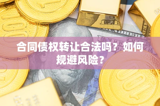武汉合同债权转让合法吗?如何规避风险? 武汉合同债权转让合法吗?如何规避风险?