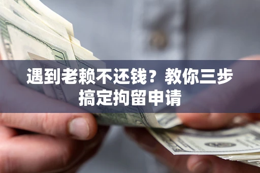 武汉遇到老赖不还钱？教你三步搞定拘留申请
