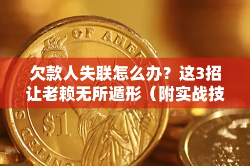 武汉欠款人失联怎么办？这3招让老赖无所遁形（附实战技巧）