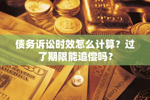 武汉债务诉讼时效怎么计算？过了期限能追偿吗？