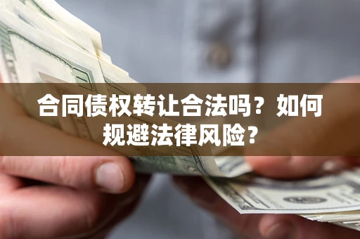 武汉合同债权转让合法吗？如何规避法律风险？