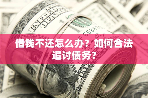 武汉借钱不还怎么办？如何合法追讨债务？