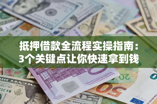 武汉抵押借款全流程实操指南：3个关键点让你快速拿到钱