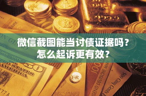 武汉微信截图能当讨债证据吗？怎么起诉更有效？