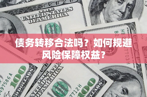 武汉债务转移合法吗？如何规避风险保障权益？