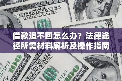 武汉借款追不回怎么办?法律途径所需材料解析及操作指南 武汉借款追不回怎么办?法律途径所需材料解析及操作指南