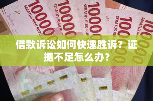武汉借款诉讼如何快速胜诉？证据不足怎么办？