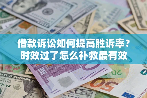 武汉借款诉讼如何提高胜诉率？时效过了怎么补救最有效