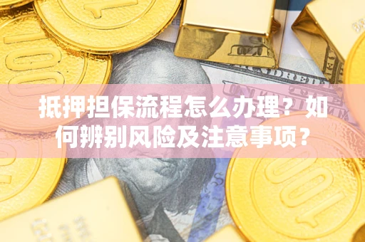 武汉抵押担保流程怎么办理？如何辨别风险及注意事项？