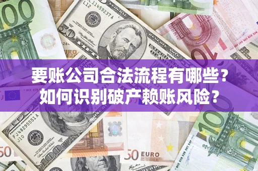 武汉要账公司合法流程有哪些？如何识别破产赖账风险？