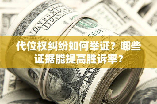 武汉代位权纠纷如何举证？哪些证据能提高胜诉率？