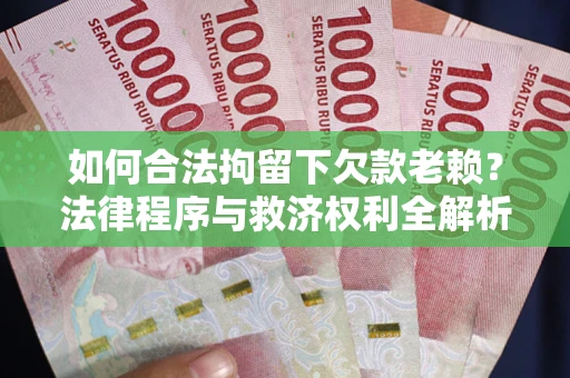 武汉如何合法拘留下欠款老赖？法律程序与救济权利全解析