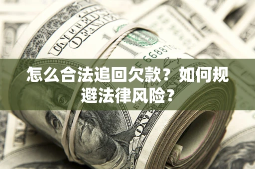 武汉怎么合法追回欠款？如何规避法律风险？