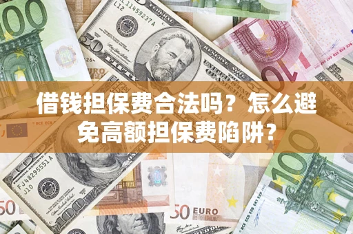 武汉借钱担保费合法吗？怎么避免高额担保费陷阱？