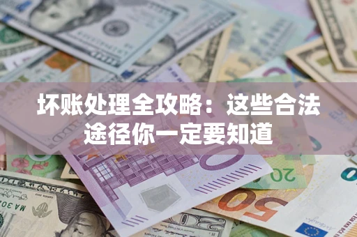 武汉坏账处理全攻略：这些合法途径你一定要知道