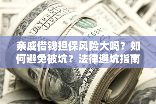 武汉亲戚借钱担保风险大吗？如何避免被坑？法律避坑指南