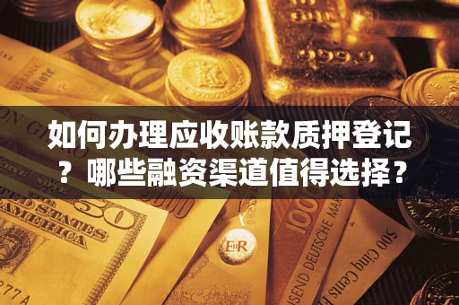 武汉如何办理应收账款质押登记？哪些融资渠道值得选择？