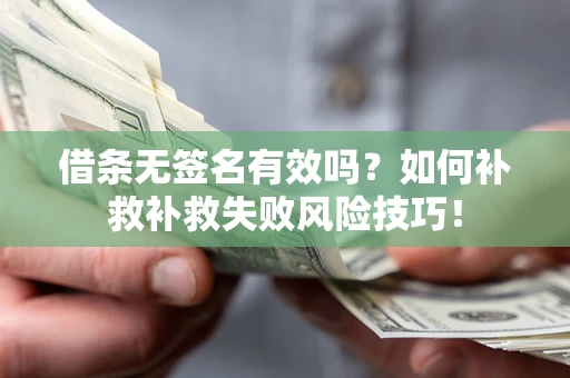 武汉借条无签名有效吗？如何补救补救失败风险技巧！