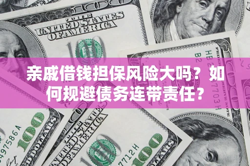 武汉亲戚借钱担保风险大吗？如何规避债务连带责任？